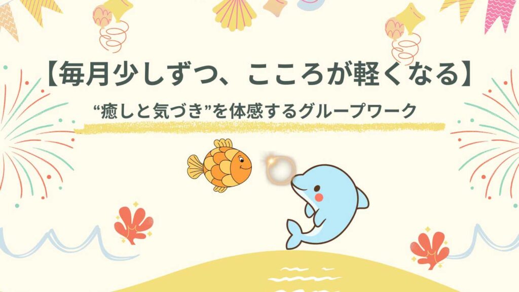 【毎月少しずつ、こころが軽くなる】　グループワークで癒やしと気づきを体感する12回シリーズ